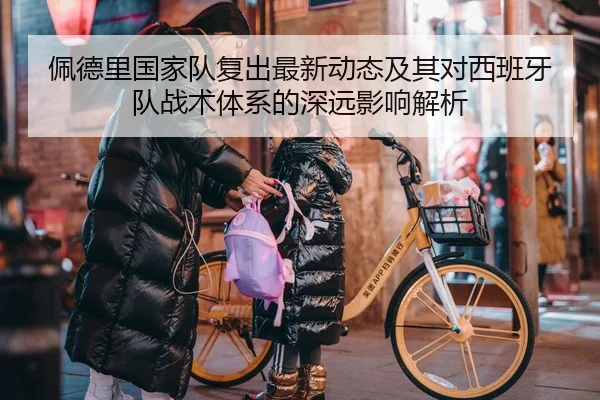佩德里国家队复出最新动态及其对西班牙队战术体系的深远影响解析